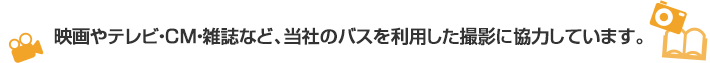 映画やテレビ・CM・雑誌など、当社のバスを利用した撮影に協力しています。