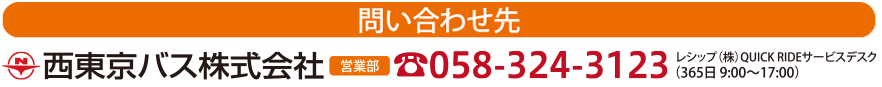 お問い合わせ先 西東京バス株式会社 営業部 058-324-3123（365日 9:00-17:00）