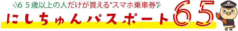 65歳以上の人だけが買えるスマホ乗車券 にしちゅんパスポート65