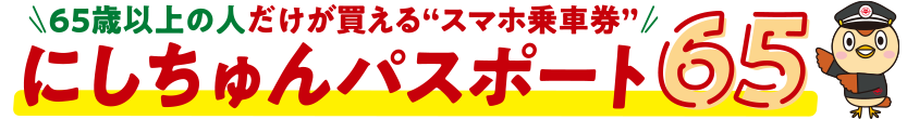 65歳以上の人だけが買えるスマホ乗車券 にしちゅんパスポート65