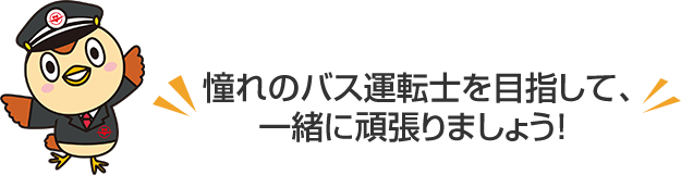 憧れのバス運転士を目指して、一緒に頑張りましょう!